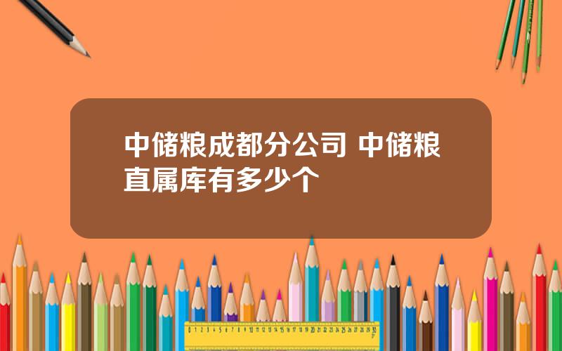 中储粮成都分公司 中储粮直属库有多少个